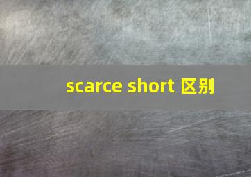 scarce short 区别